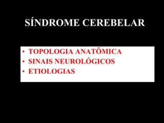 SÍNDROME CEREBELAR TOPOLOGIA ANATÔMICA SINAIS NEUROLÓGICOS  ETIOLOGIAS  
