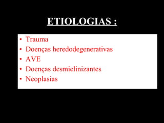 ETIOLOGIAS : Trauma Doenças heredodegenerativas  AVE  Doenças desmielinizantes  Neoplasias  