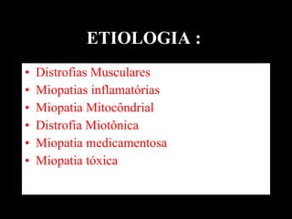 ETIOLOGIA :   Distrofias Musculares  Miopatias inflamatórias  Miopatia Mitocôndrial Distrofia Miotônica Miopatia medicamentosa  Miopatia tóxica  