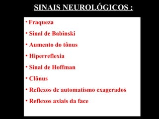 SINAIS NEUROLÓGICOS : Fraqueza Sinal de Babinski Aumento do tônus Hiperreflexia  Sinal de Hoffman Clônus Reflexos de automatismo exagerados Reflexos axiais da face 