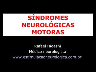 SÍNDROMES NEUROLÓGICAS MOTORAS Rafael Higashi Médico neurologista www.estimulacaoneurologica.com.br   