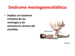 Sìndrome menìngoencefalìtico
• Implica un trastorno
  irritativo de las
  meninges y las
  estructuras vecinas del
  encèfalo.
 