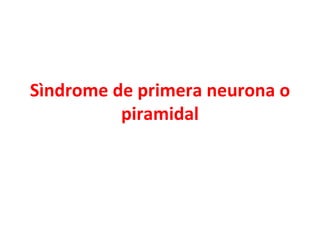 Sìndrome de primera neurona o
          piramidal
 