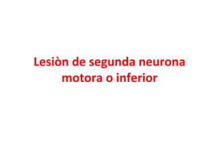 Lesiòn de segunda neurona
     motora o inferior
 