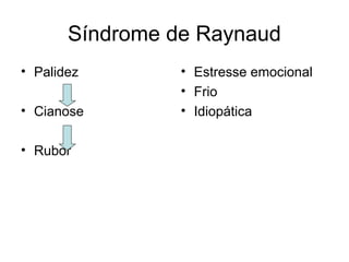 Síndrome de Raynaud 
• Palidez 
• Cianose 
• Rubor 
• Estresse emocional 
• Frio 
• Idiopática 
 