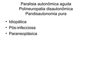 Paralisia autonômica aguda 
Polineuropatia disautonômica 
Pandisautonomia pura 
• Idiopática 
• Pós-infecciosa 
• Paraneoplásica 
 