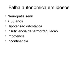 Falha autonômica em idosos 
• Neuropatia senil 
• > 65 anos 
• Hipotensão ortostática 
• Insuficiência de termorregulação 
• Impotência 
• Incontinência 
 