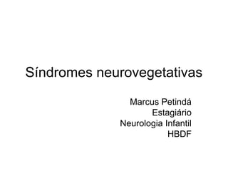 Síndromes neurovegetativas 
Marcus Petindá 
Estagiário 
Neurologia Infantil 
HBDF 
 