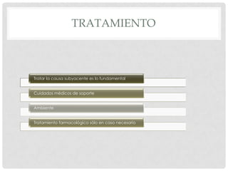 TRATAMIENTO



Tratar la causa subyacente es lo fundamental


Cuidados médicos de soporte


Ambiente


Tratamiento farmacológico sólo en caso necesario
 