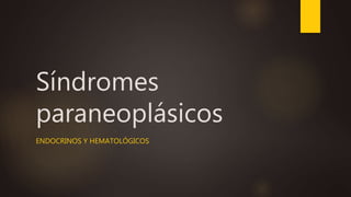 Síndromes
paraneoplásicos
ENDOCRINOS Y HEMATOLÓGICOS
 