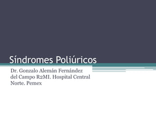 Síndromes Poliúricos
Dr. Gonzalo Alemán Fernández
del Campo R2MI. Hospital Central
Norte. Pemex
 