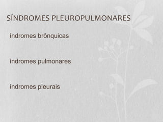 SÍNDROMES PLEUROPULMONARES
índromes brônquicas
índromes pulmonares
índromes pleurais
 
