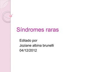 Síndromes raras
 Editado por
 Joziane albina brunelli
 04/12/2012
 