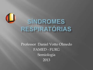 Professor Daniel Votto Olmedo
FAMED - FURG
Semiologia
2013
 