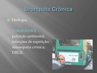  Etiologia:
TABAGISMO;
poluição ambiental;
infecções de repetição;
sinusopatia crônica;
DRGE.
 