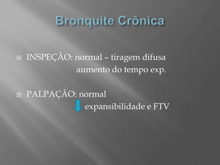  INSPEÇÃO: normal – tiragem difusa
aumento do tempo exp.
 PALPAÇÃO: normal
expansibilidade e FTV
 