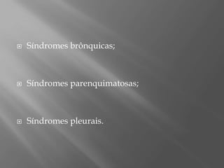  Síndromes brônquicas;
 Síndromes parenquimatosas;
 Síndromes pleurais.
 