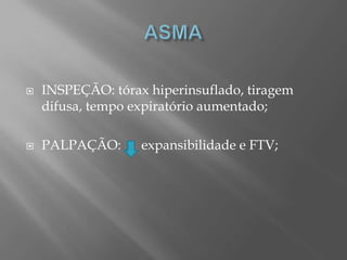  INSPEÇÃO: tórax hiperinsuflado, tiragem
difusa, tempo expiratório aumentado;
 PALPAÇÃO: expansibilidade e FTV;
 
