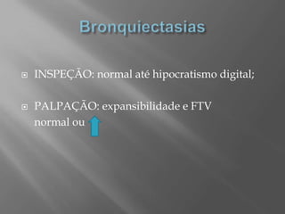  INSPEÇÃO: normal até hipocratismo digital;
 PALPAÇÃO: expansibilidade e FTV
normal ou
 