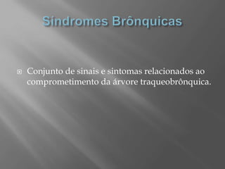  Conjunto de sinais e sintomas relacionados ao
comprometimento da árvore traqueobrônquica.
 