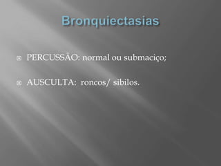  PERCUSSÃO: normal ou submaciço;
 AUSCULTA: roncos/ sibilos.
 