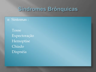 Sintomas :
Tosse
Expectoração
Hemoptise
Chiado
Dispnéia
 