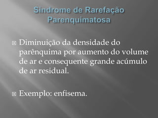  Diminuição da densidade do
parênquima por aumento do volume
de ar e consequente grande acúmulo
de ar residual.
 Exemplo: enfisema.
 