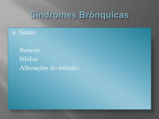  Sinais:
Roncos
Sibilos
Alterações do frêmito
 