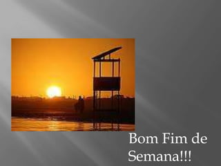 Bom Fim de
Semana!!!
 