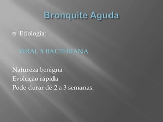  Etiologia:
VIRAL X BACTERIANA
Natureza benigna
Evolução rápida
Pode durar de 2 a 3 semanas.
 