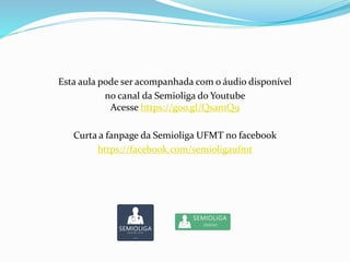 Esta aula pode ser acompanhada com o áudio disponível
no canal da Semioliga do Youtube
Acesse https://goo.gl/QsamQ9
Curta a fanpage da Semioliga UFMT no facebook
https://facebook.com/semioligaufmt
 