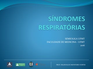 SEMIOLIGA UFMT
FACULDADE DE MEDICINA - UFMT
2016
PROF. HILDEVALDO MONTEIRO FORTES
 