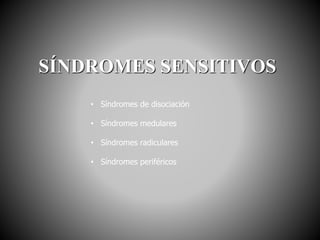 SÍNDROMES SENSITIVOS
• Síndromes de disociación
• Síndromes medulares
• Síndromes radiculares
• Síndromes periféricos
 