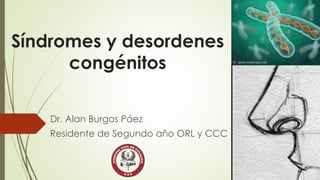 Síndromes y desordenes
congénitos
Dr. Alan Burgos Páez
Residente de Segundo año ORL y CCC
 