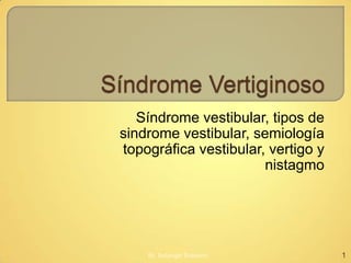 Síndrome vestibular, tipos de
sindrome vestibular, semiología
topográfica vestibular, vertigo y
                       nistagmo




    Br. Solangel Butkovic           1
 