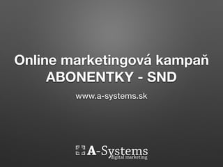 Online marketingová kampaň
ABONENTKY - SND
www.a-systems.sk
 