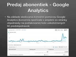 Predaj abonentiek - Google
Analytics
• Na základe sledovania konverzií pomocou Google
Analytics (konverzia spočivala v pre...