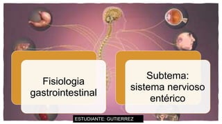 Fisiologia
gastrointestinal
Subtema:
sistema nervioso
entérico
ESTUDIANTE: GUTIERREZ
 