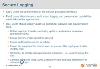 Secure Logging
 SaaS users are at the mercy of the service providers contracts
 PaaS users should ensure audit event log...
