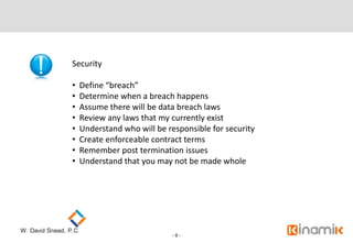 Security

•   Define “breach”
•   Determine when a breach happens
•   Assume there will be data breach laws
•   Review any...