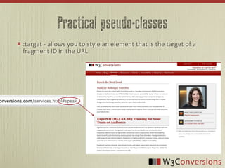 Practical pseudo-classes
:target	
  -­‐	
  allows	
  you	
  to	
  style	
  an	
  element	
  that	
  is	
  the	
  target	
  of	
  a	
  
fragment	
  ID	
  in	
  the	
  URL
 