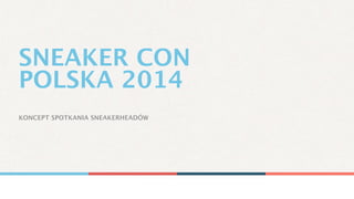 KONCEPT SPOTKANIA SNEAKERHEADÓW
SNEAKER CON
POLSKA 2014
 