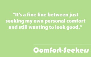 Comfort-Seekers
“It’s a fine line between just
seeking my own personal comfort
and still wanting to look good.”
 