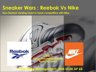Sneaker Wars : Reebok Vs Nike Marketing Management- MM UGM AP 6B How Reebok dealing head to head competition with Nike   Group 7: Danny Dharmawan Kosasih Retno Nuramini 