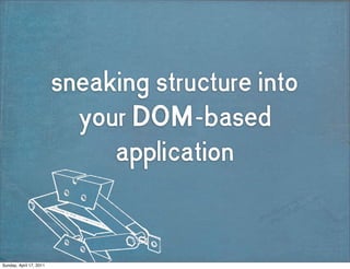 sneaking structure into
                           your DOM-based
                              application


Sunday, April 17, 2011
 