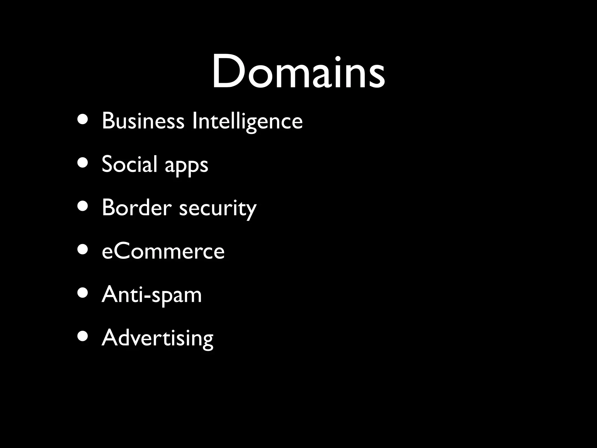 Domains
• Business Intelligence
• Social apps
• Border security
• eCommerce
• Anti-spam
• Advertising
 