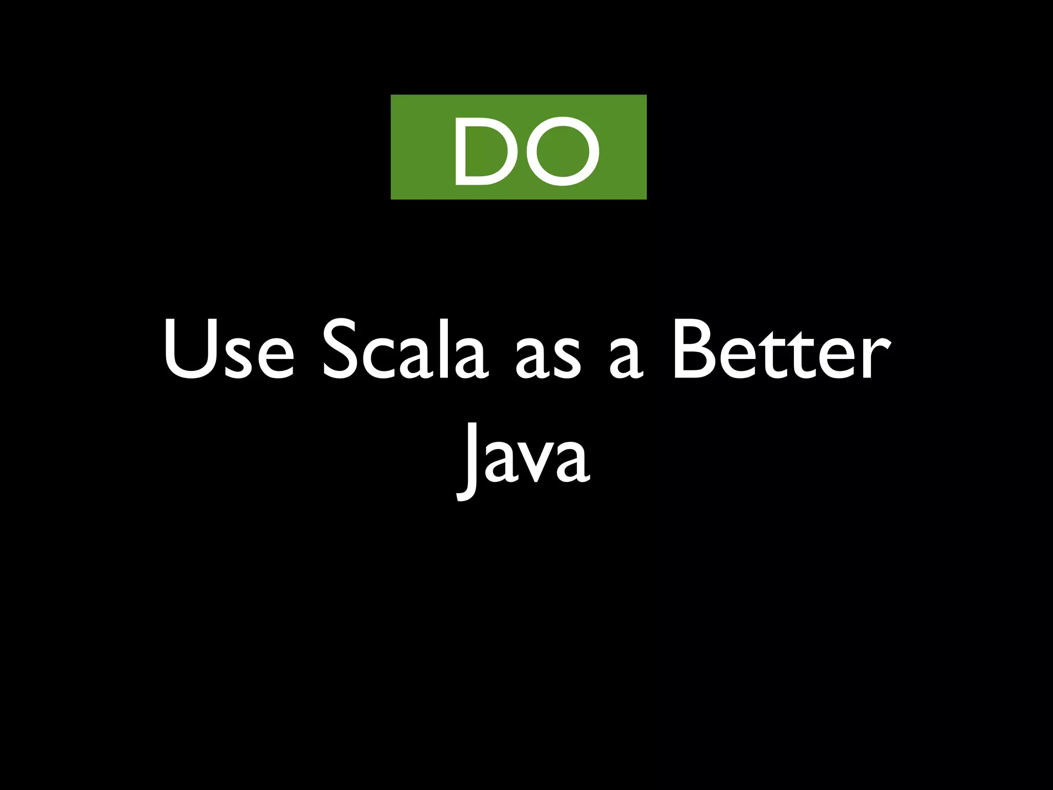 Use Scala as a Better
Java
DO
 