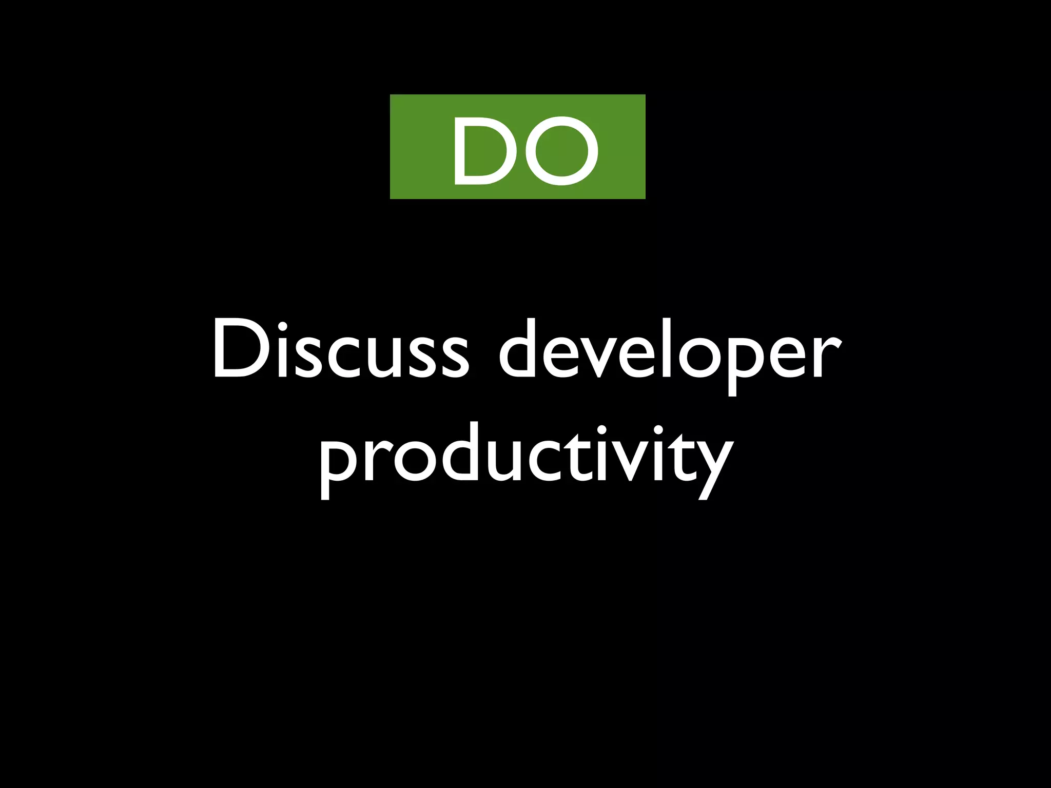 Discuss developer
productivity
DO
 