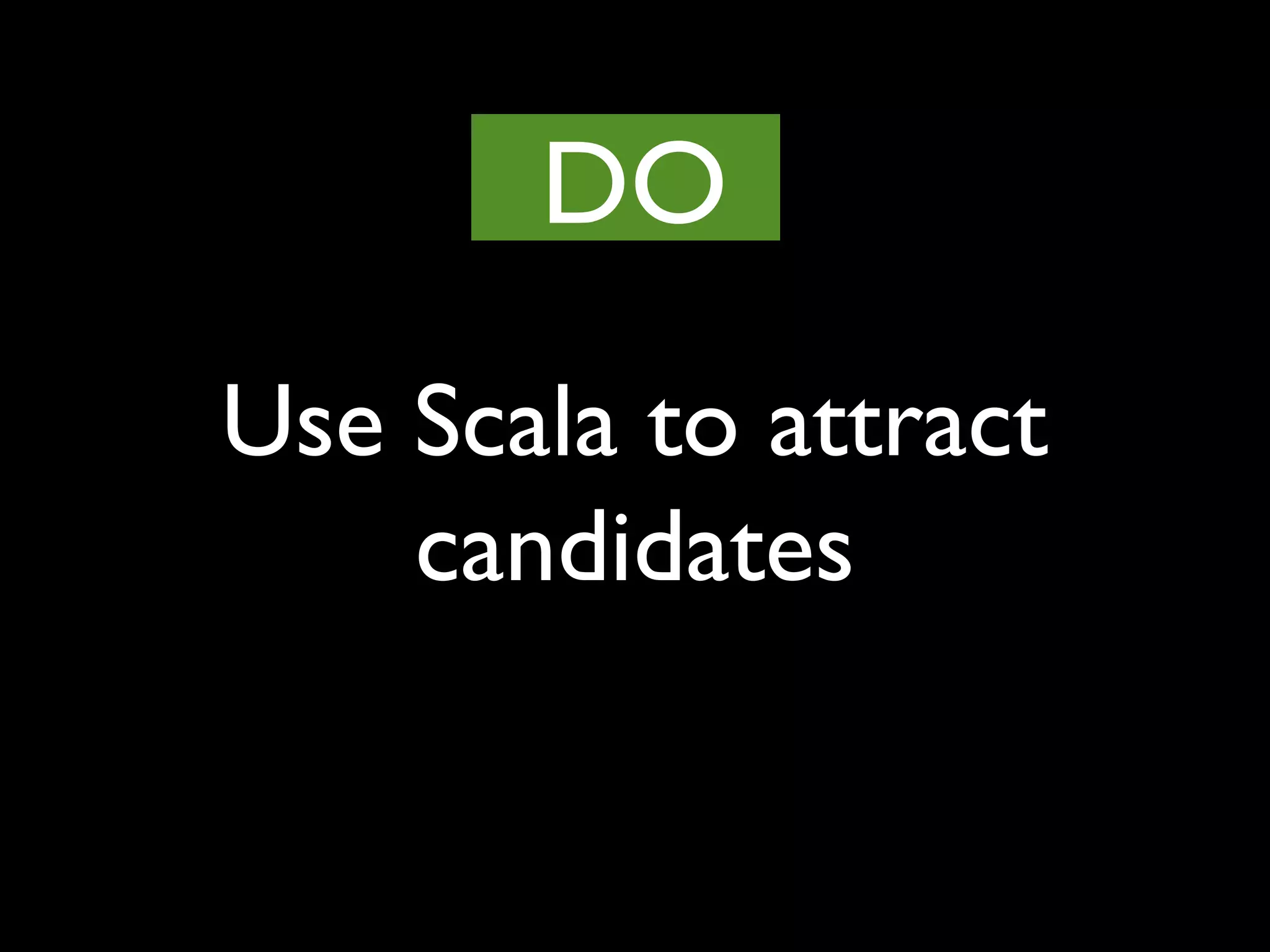 Use Scala to attract
candidates
DO
 