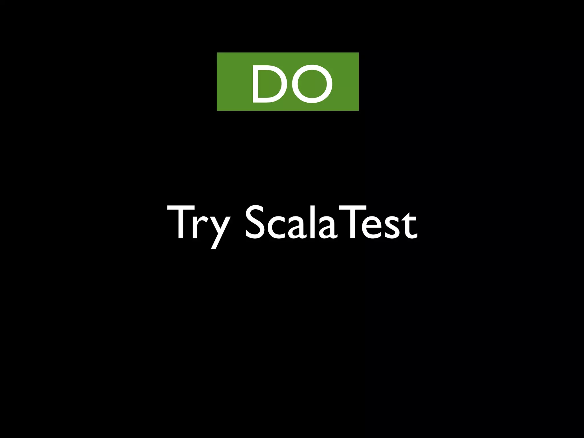 Try ScalaTest
DO
 